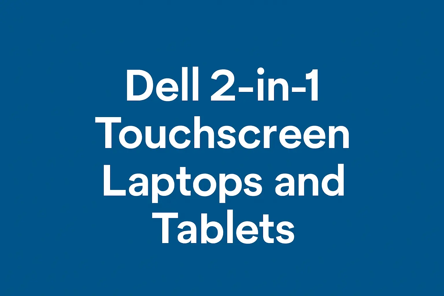 Dell 2-in-1 Touchscreen Laptops and Tablets - Versatile and Powerful